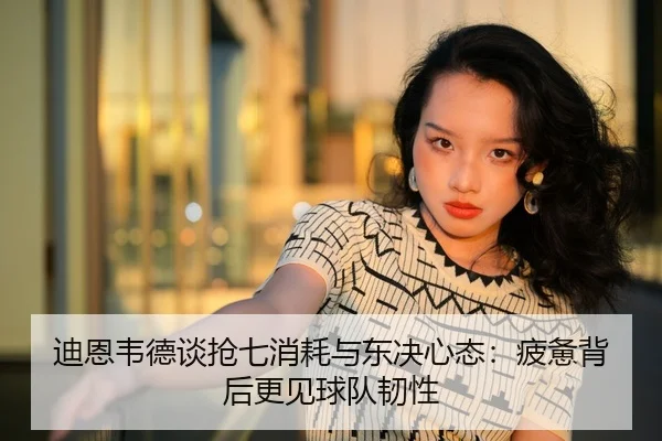 迪恩韦德谈抢七消耗与东决心态：疲惫背后更见球队韧性 | HUOBOSPORTS
