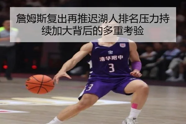 詹姆斯复出再推迟湖人排名压力持续加大背后的多重考验（HUOBOSPORTS）